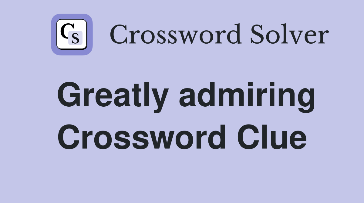 Greatly admiring Crossword Clue
