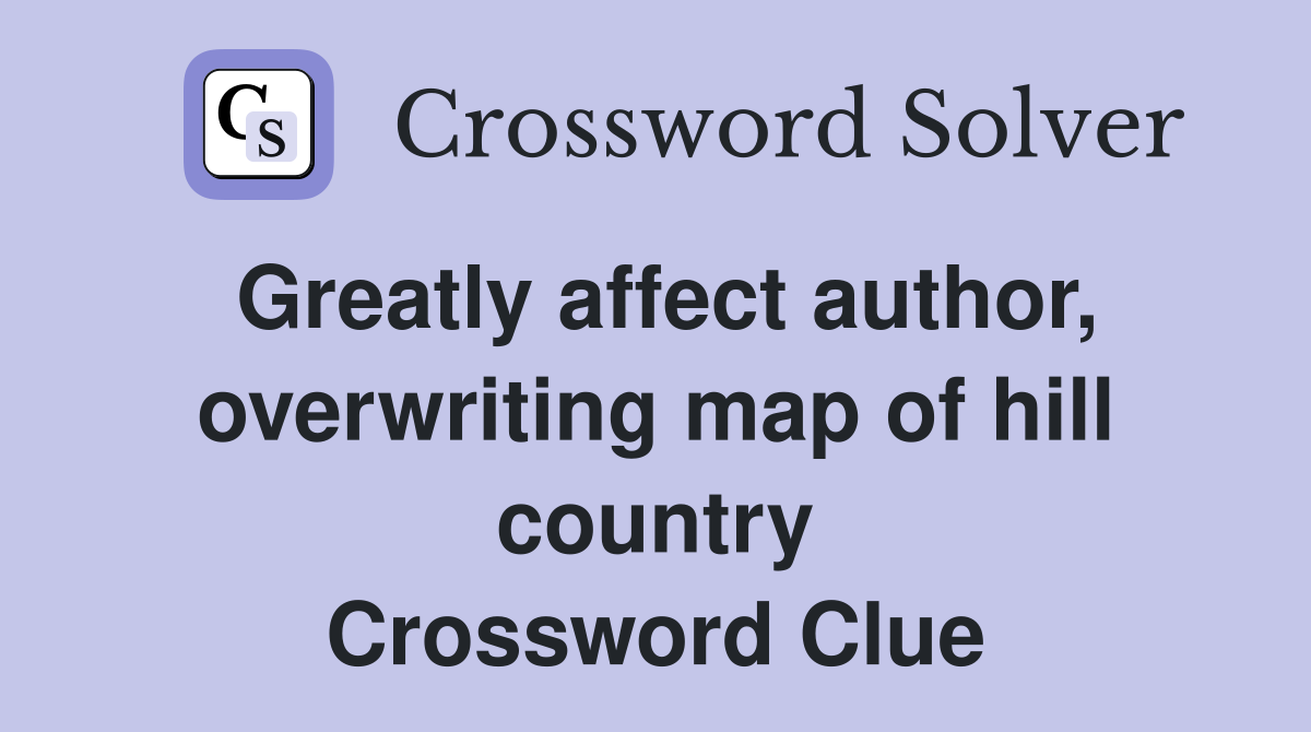 Greatly affect author, overwriting map of hill country Crossword Clue