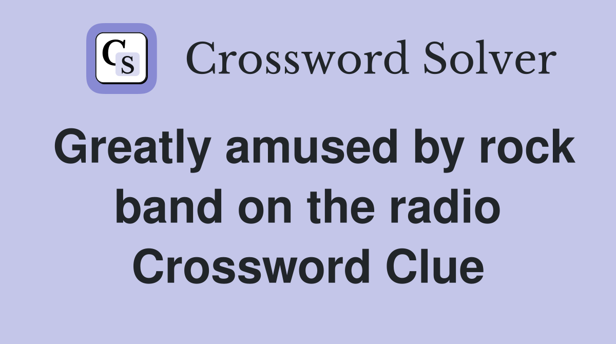 Greatly amused by rock band on the radio Crossword Clue