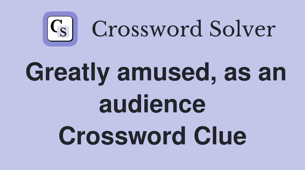 Greatly amused, as an audience Crossword Clue