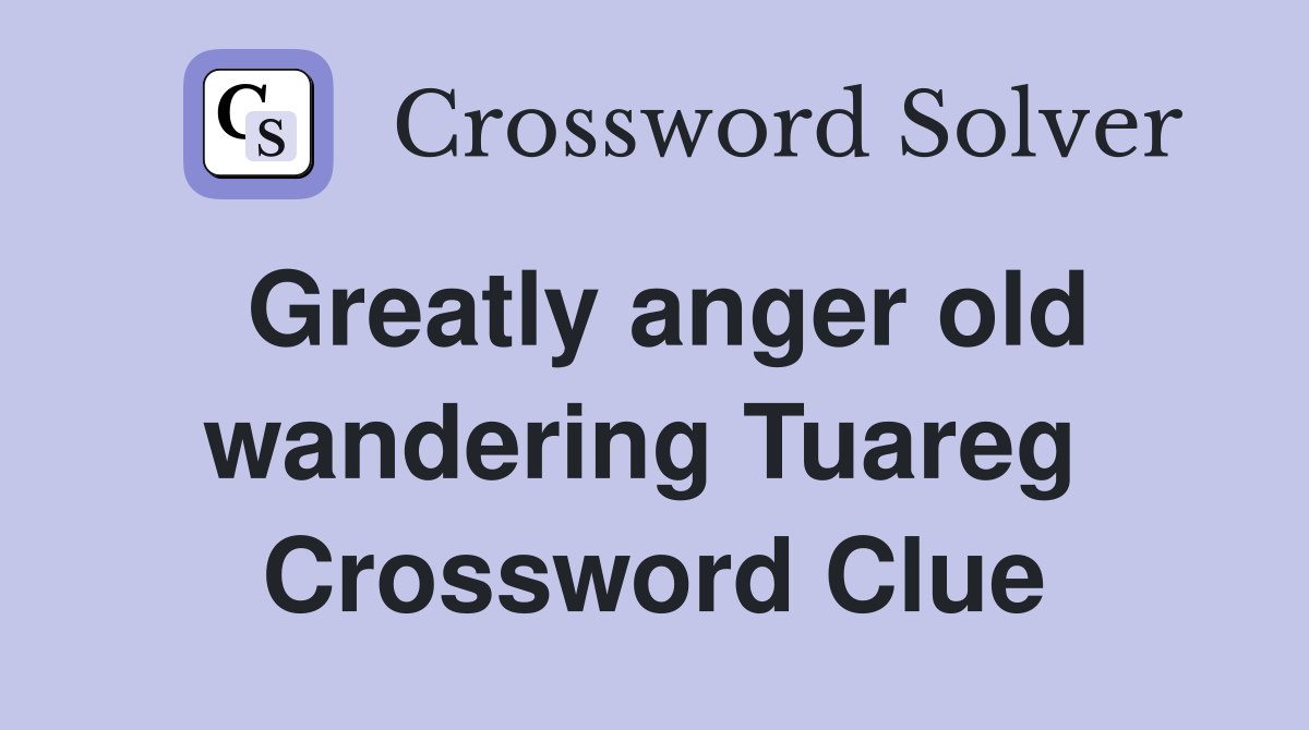 Greatly anger old wandering Tuareg  Crossword Clue