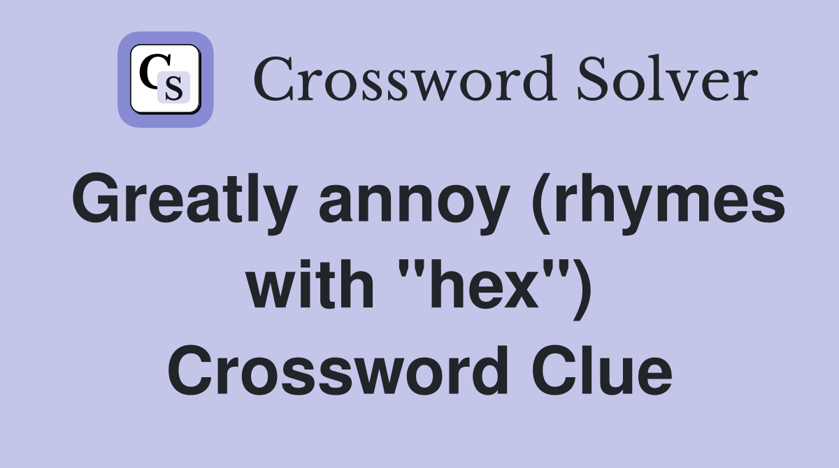 Greatly annoy (rhymes with "hex") Crossword Clue