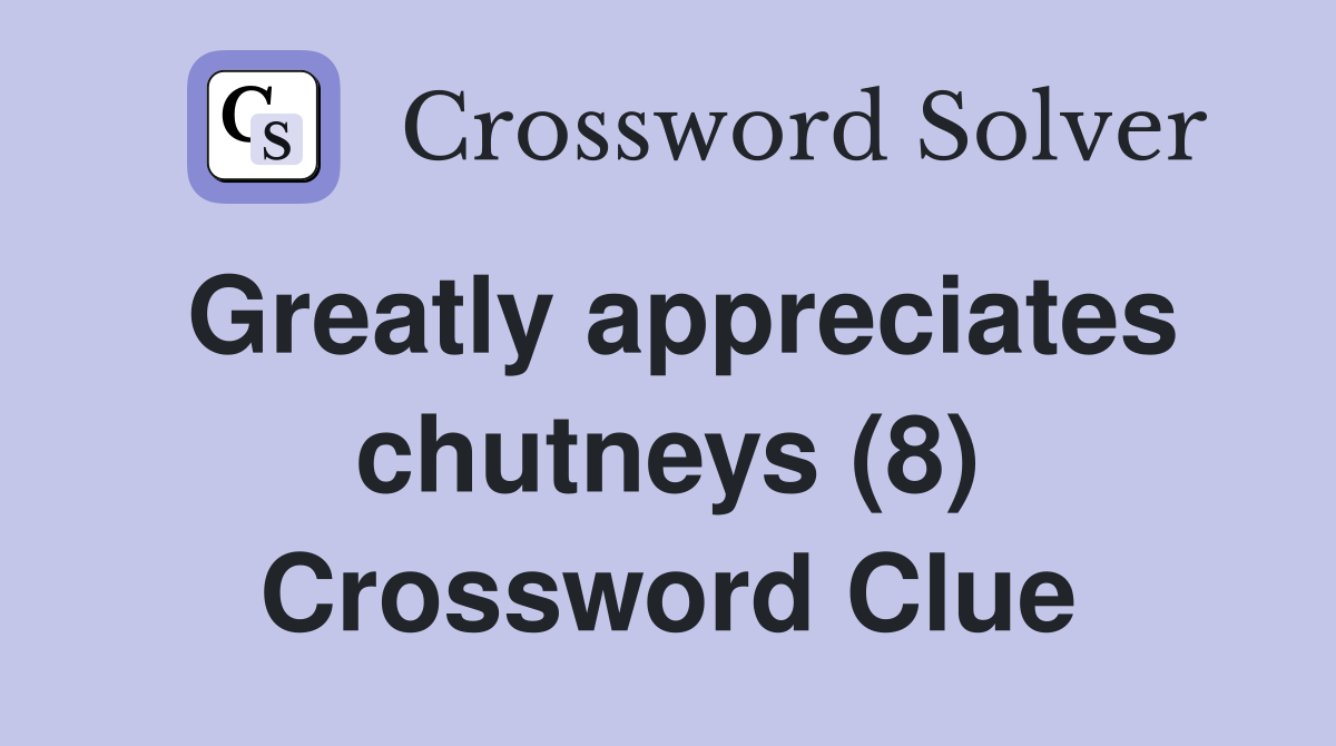 Greatly appreciates chutneys (8) Crossword Clue
