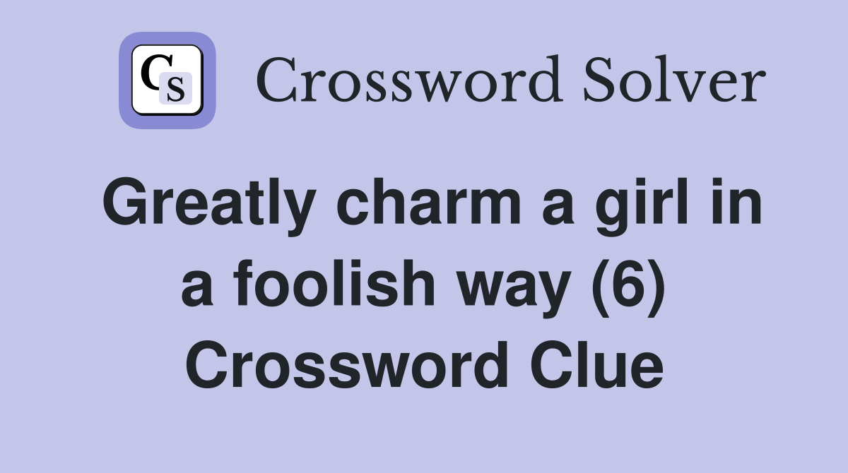 Greatly charm a girl in a foolish way (6) Crossword Clue