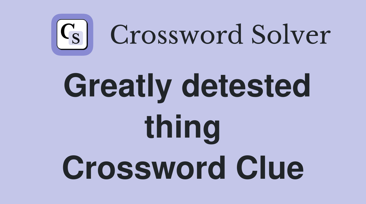 Greatly detested thing Crossword Clue