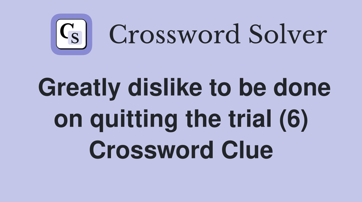 Greatly dislike to be done on quitting the trial (6) Crossword Clue