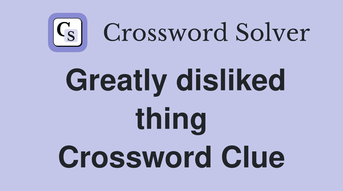 Greatly disliked thing Crossword Clue