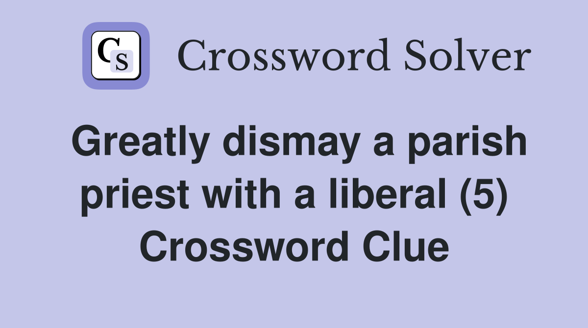 Greatly dismay a parish priest with a liberal (5) Crossword Clue