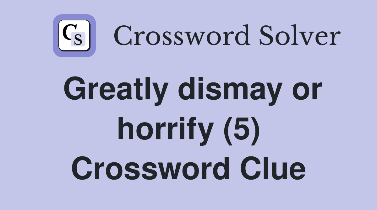 Greatly dismay or horrify (5) Crossword Clue