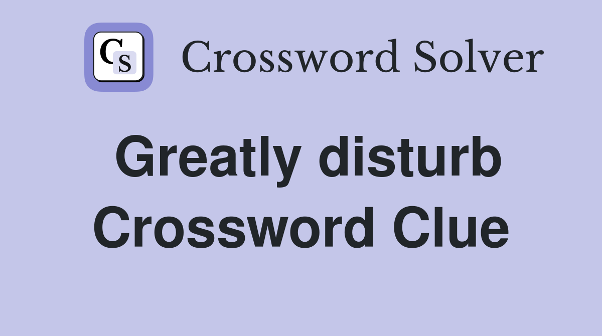 Greatly disturb Crossword Clue