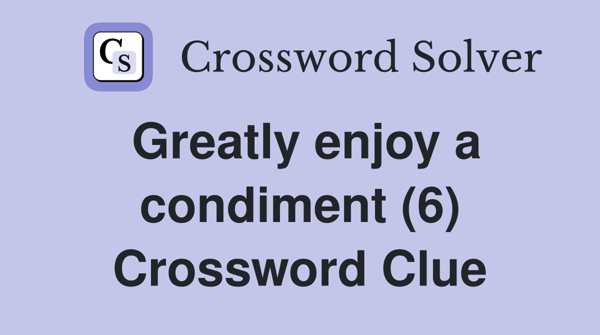 Greatly enjoy a condiment (6) Crossword Clue