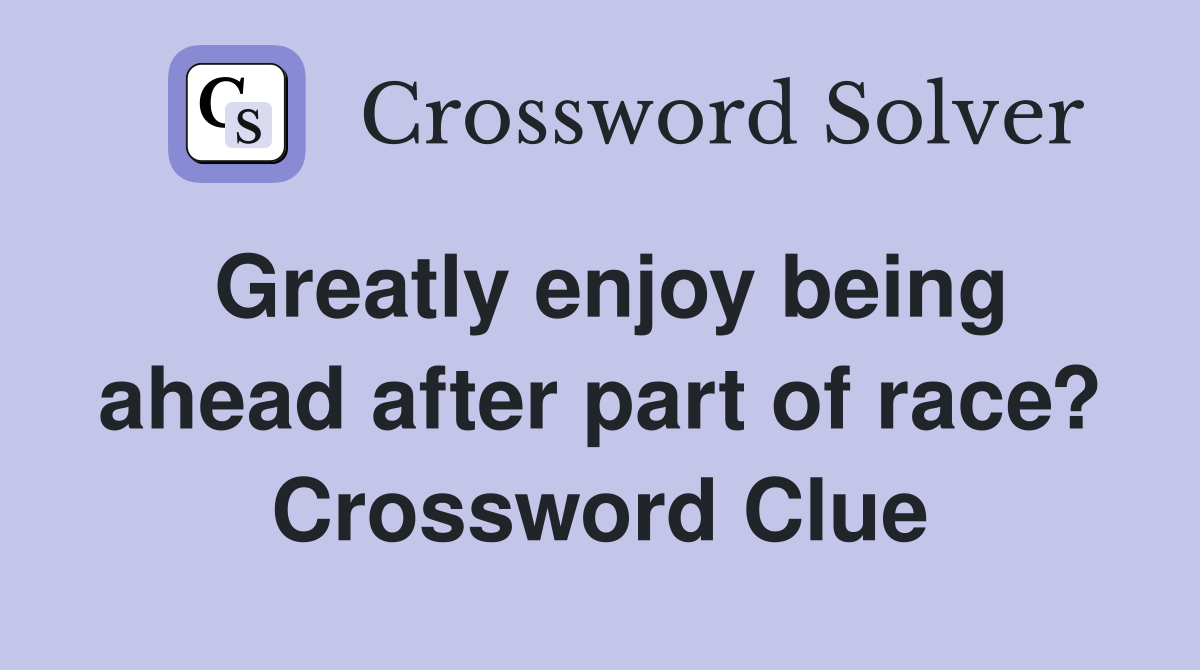 Greatly enjoy being ahead after part of race? Crossword Clue