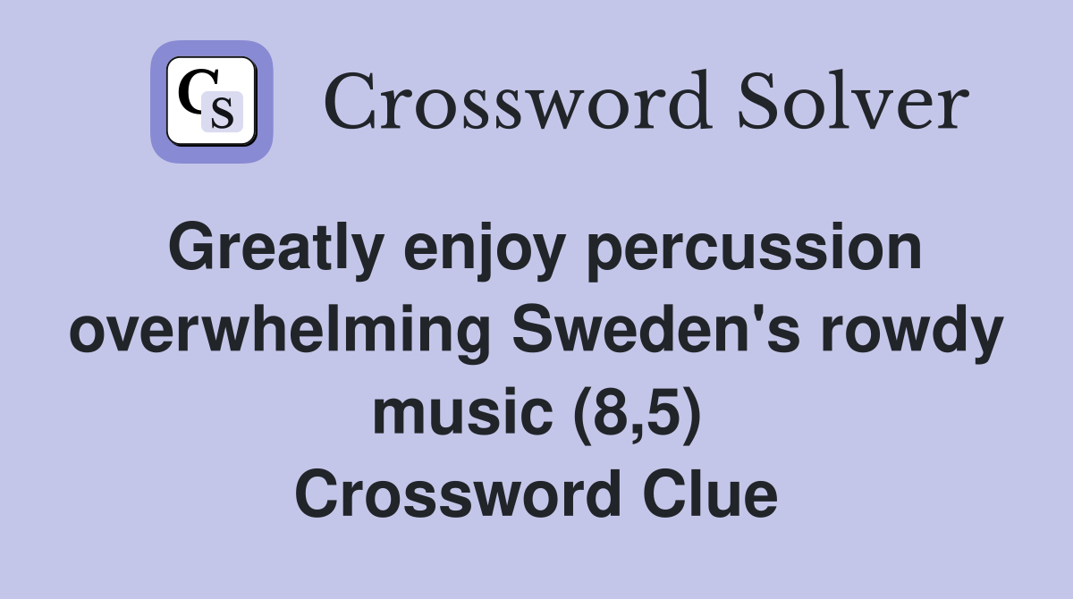 Greatly enjoy percussion overwhelming Sweden's rowdy music (8,5) Crossword Clue