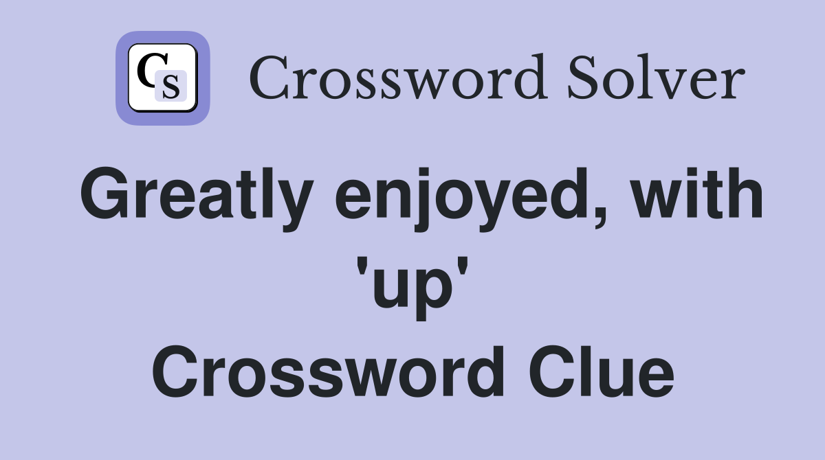 Greatly enjoyed, with 'up' Crossword Clue