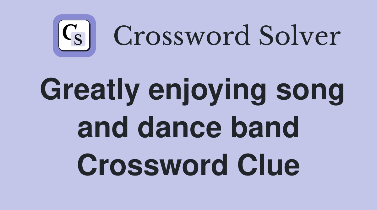 Greatly enjoying song and dance band Crossword Clue