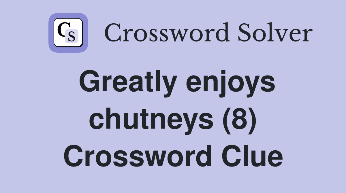 Greatly enjoys chutneys (8) Crossword Clue