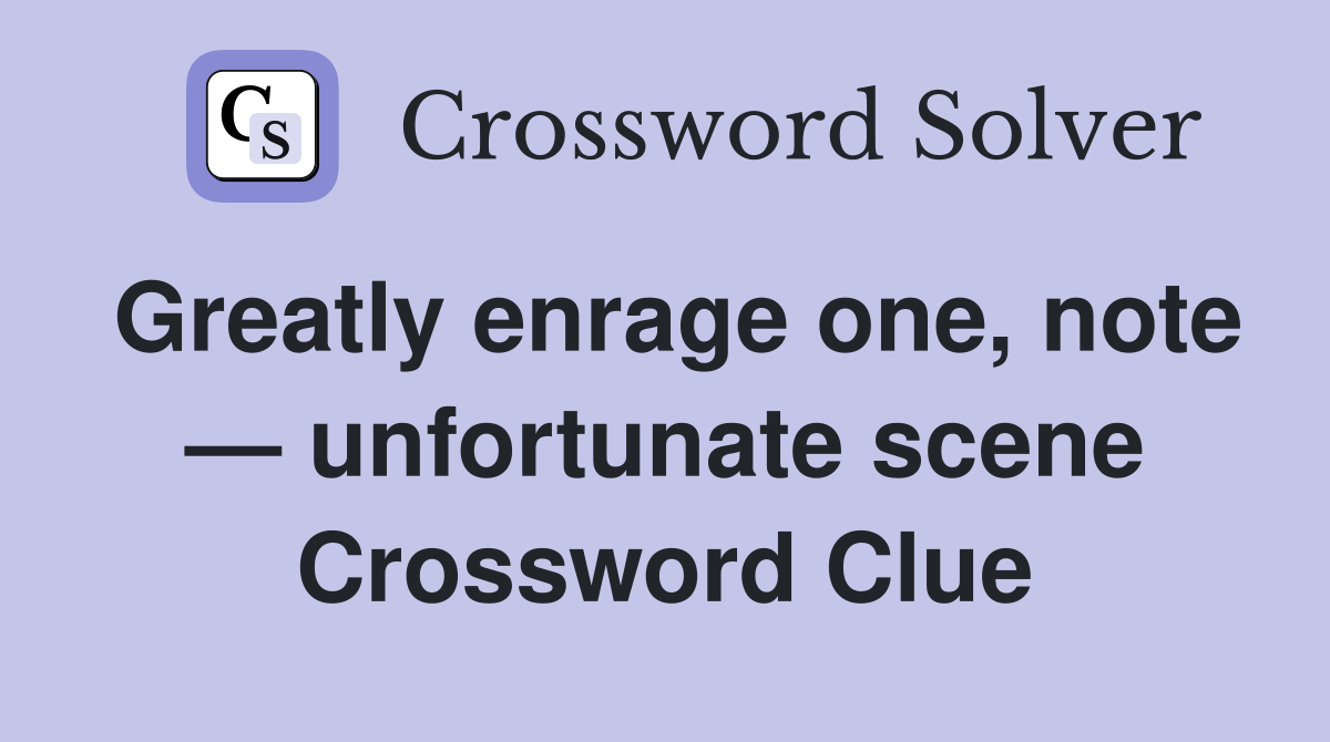 Greatly enrage one, note — unfortunate scene Crossword Clue