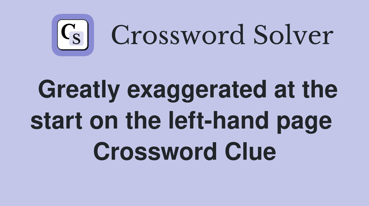 Greatly exaggerated at the start on the left-hand page  Crossword Clue