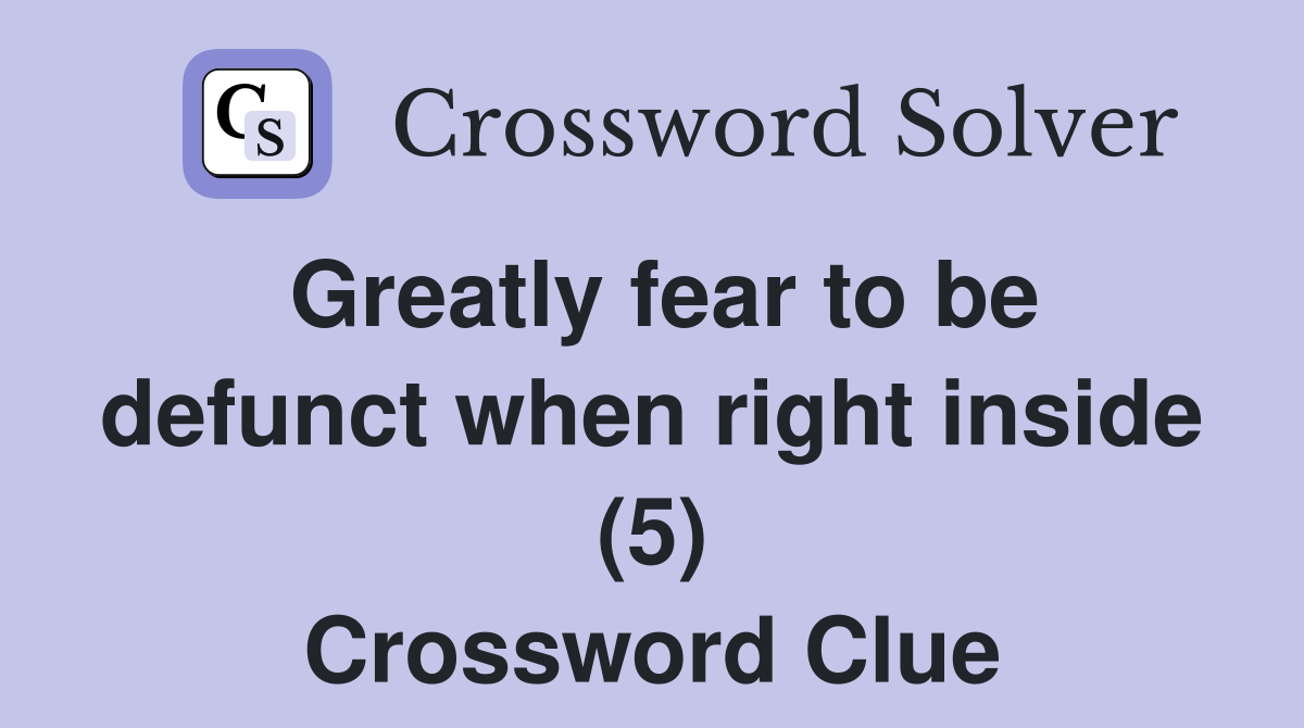 Greatly fear to be defunct when right inside (5) Crossword Clue