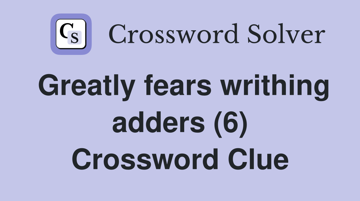 Greatly fears writhing adders (6) Crossword Clue