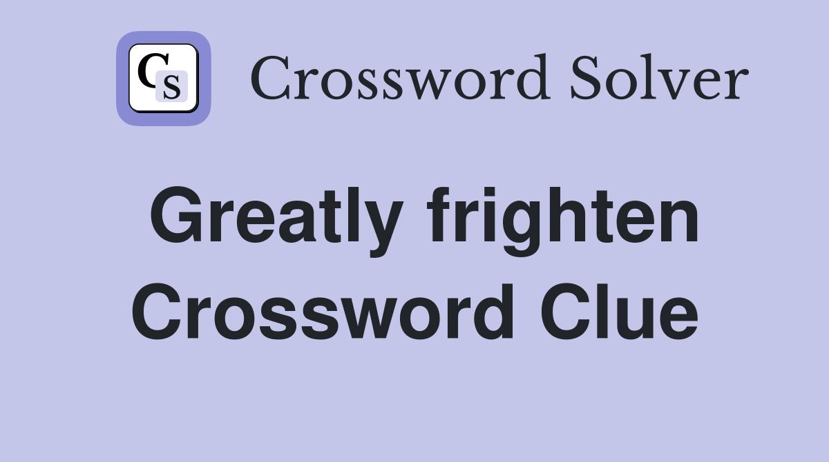 Greatly frighten Crossword Clue