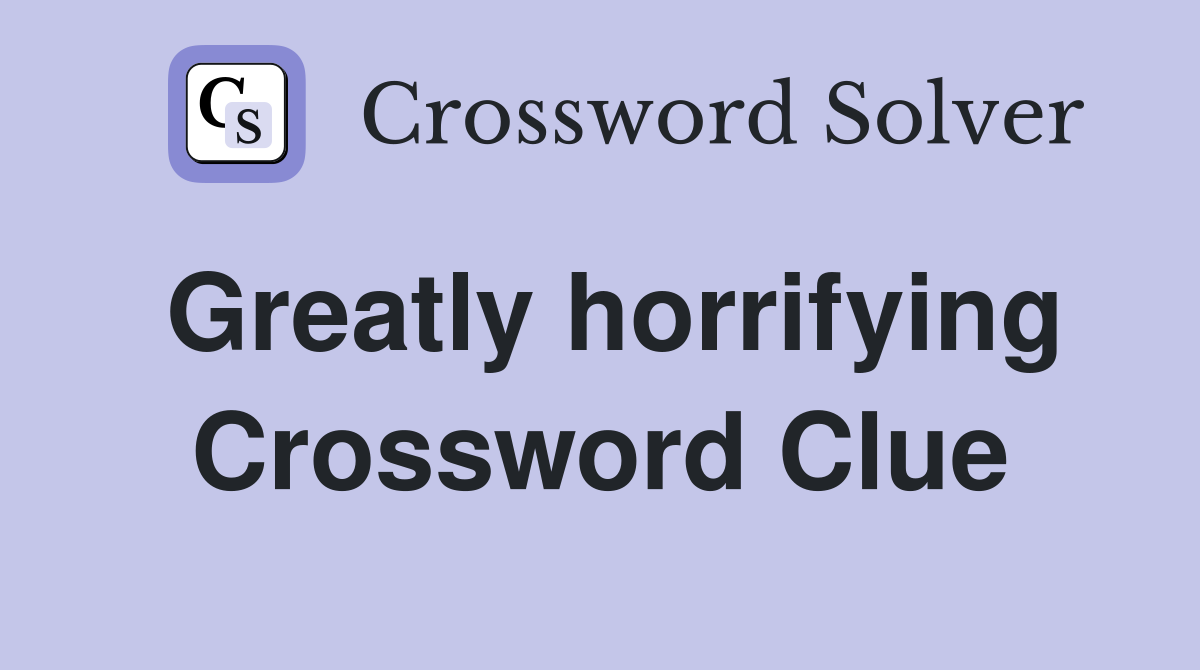 Greatly horrifying Crossword Clue