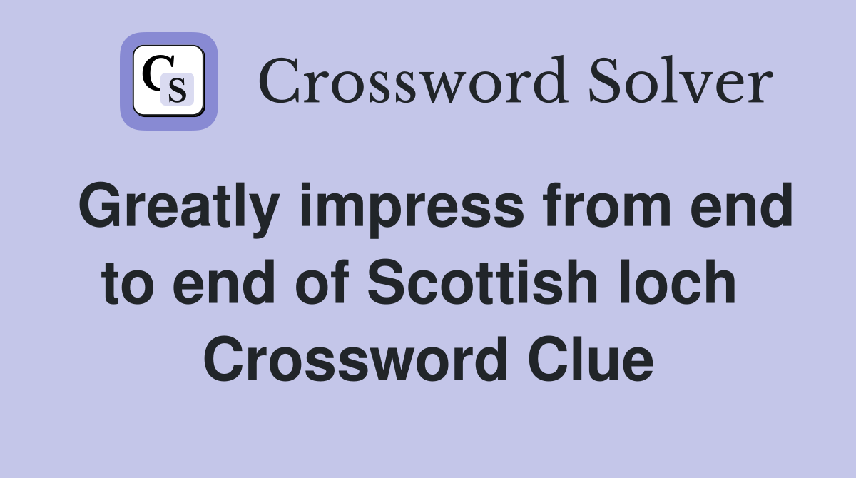 Greatly impress from end to end of Scottish loch  Crossword Clue