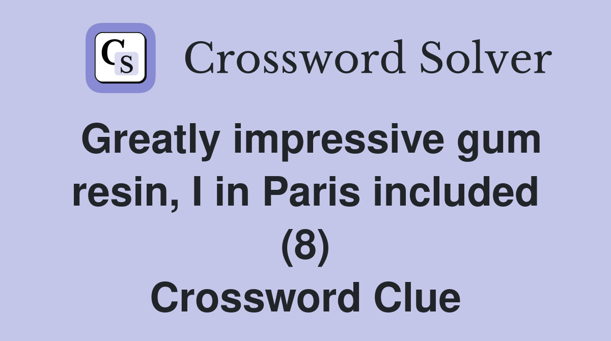 Greatly impressive gum resin, I in Paris included (8) Crossword Clue