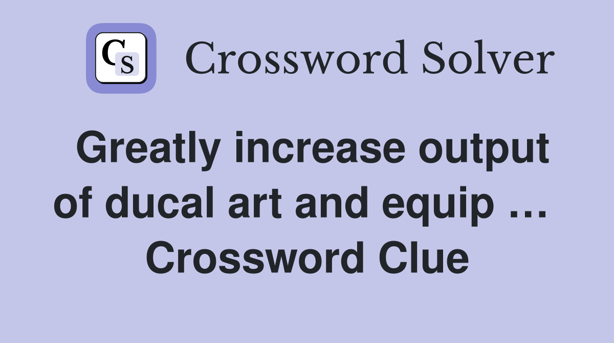 Greatly increase output of ducal art and equip …  Crossword Clue