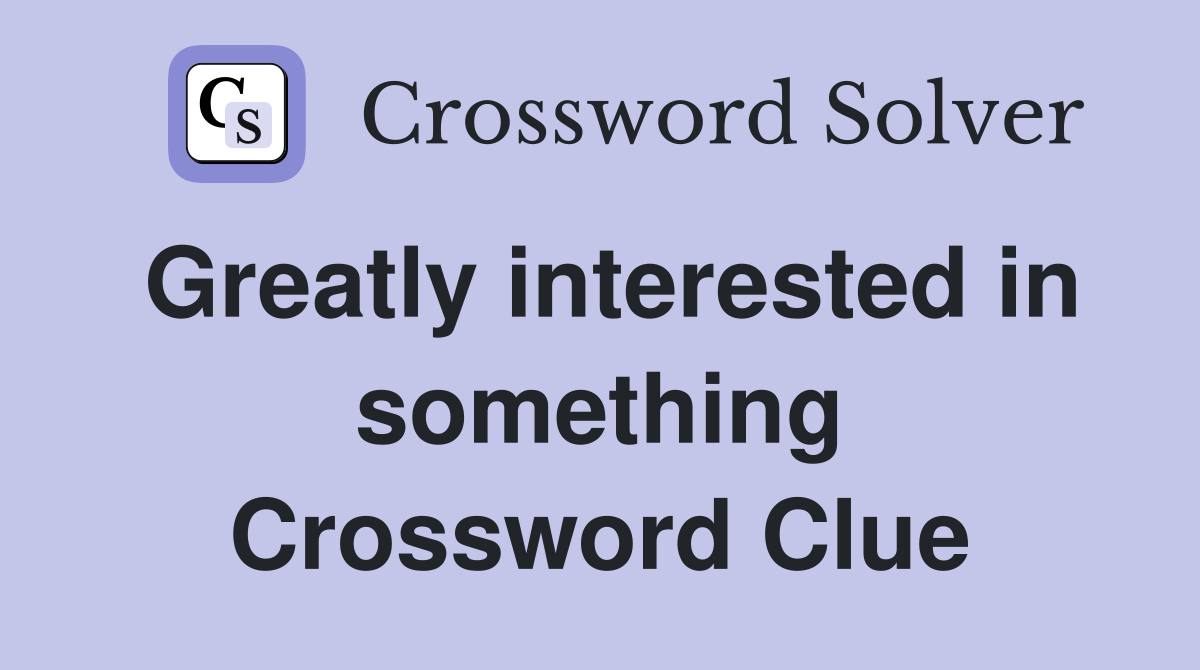 Greatly interested in something Crossword Clue