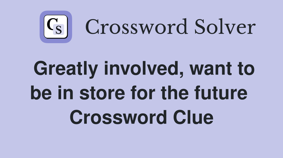 Greatly involved, want to be in store for the future  Crossword Clue