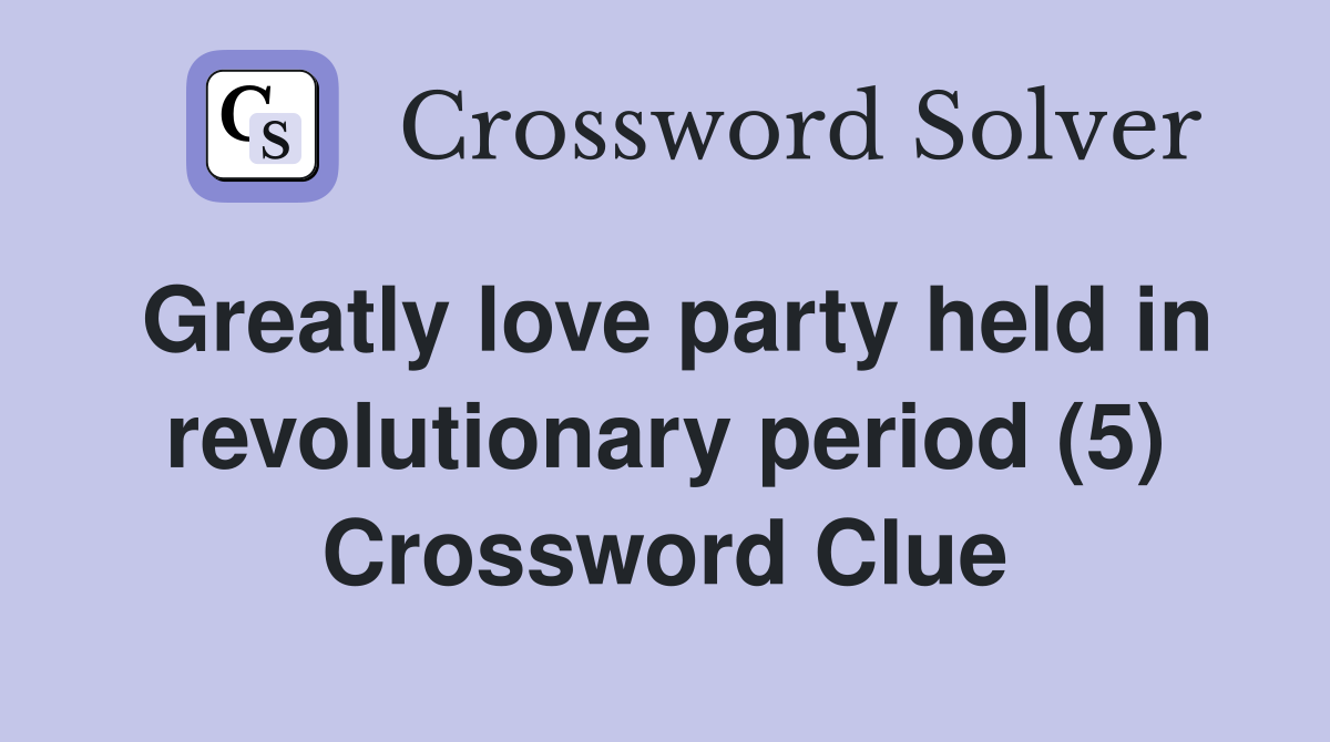 Greatly love party held in revolutionary period (5) Crossword Clue