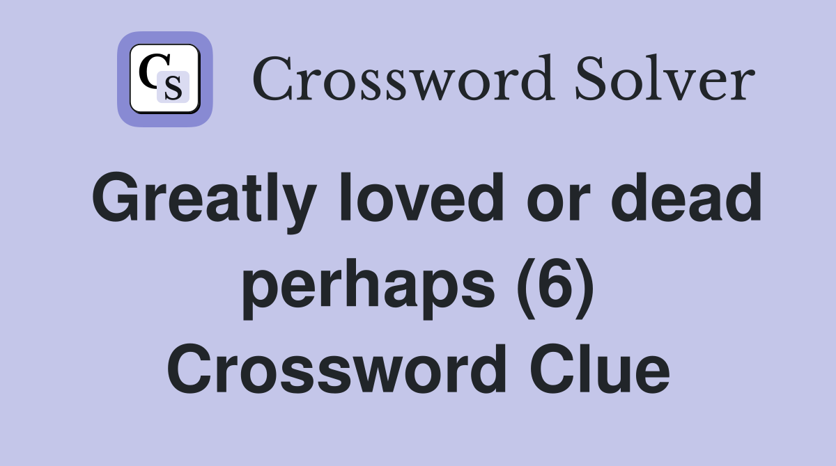 Greatly loved or dead perhaps (6) Crossword Clue