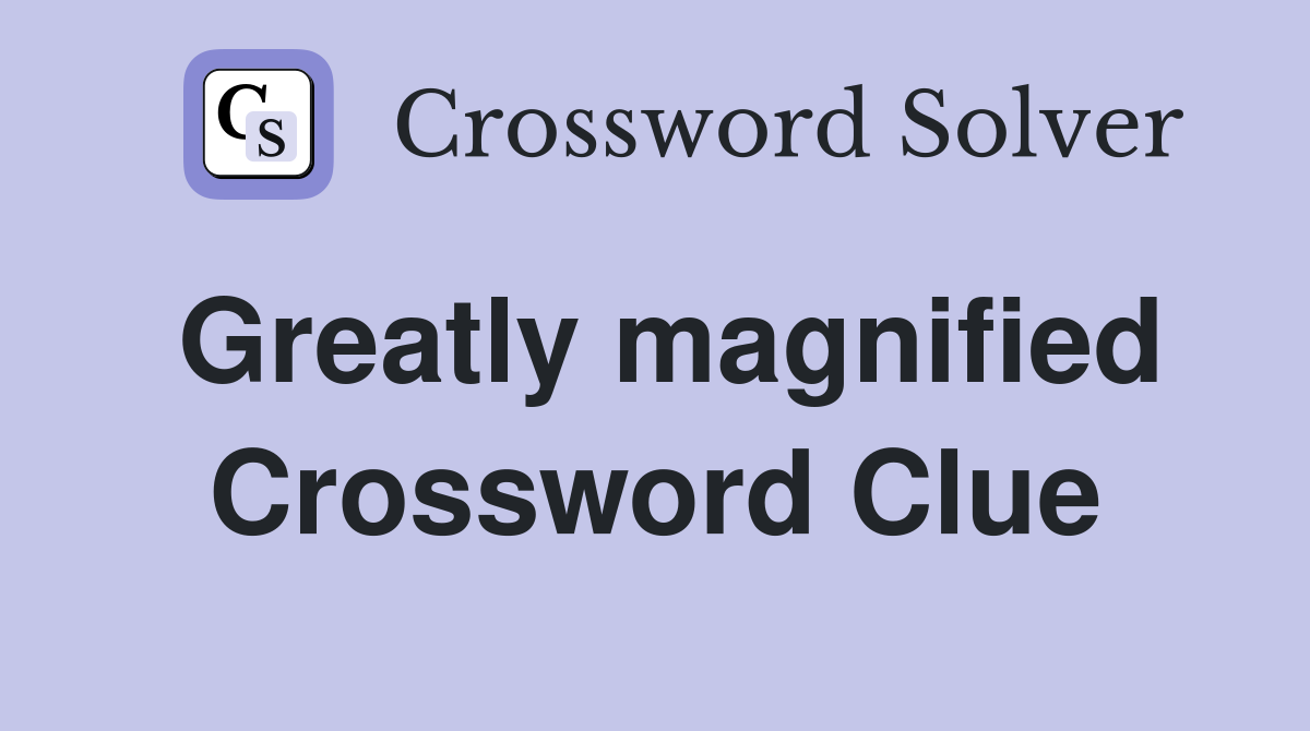 Greatly magnified Crossword Clue
