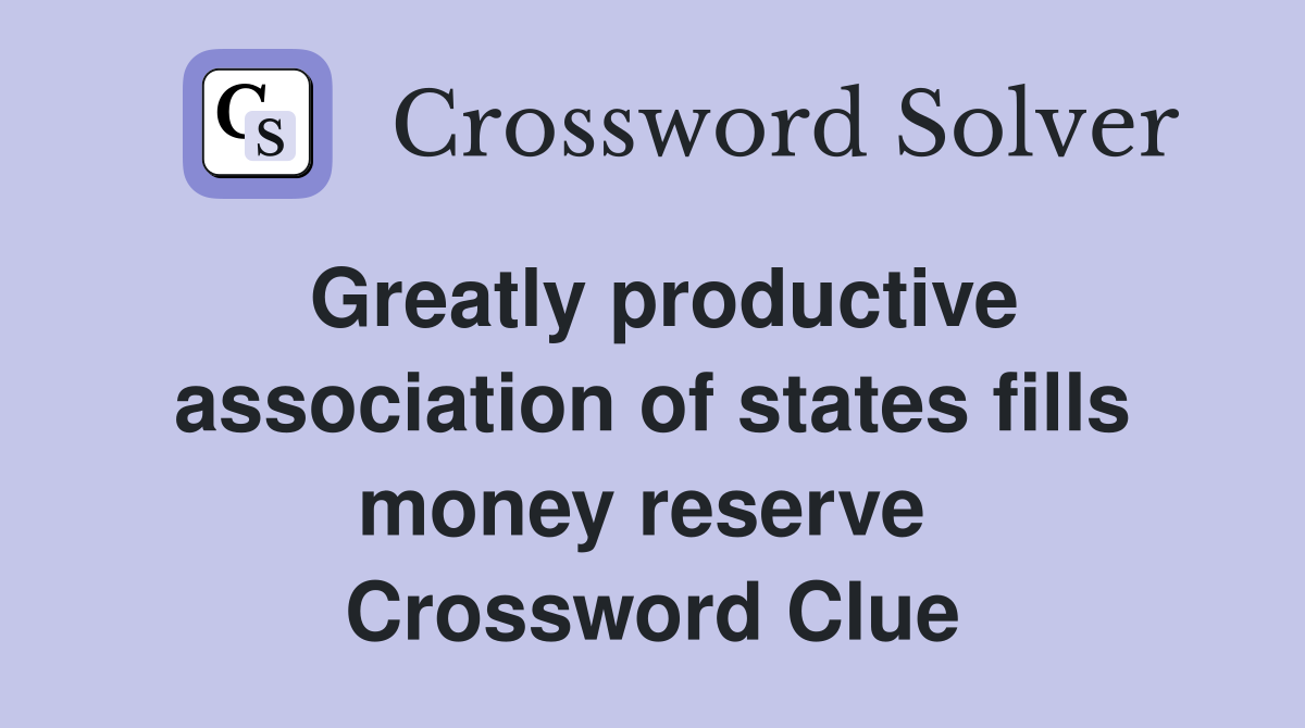 Greatly productive association of states fills money reserve  Crossword Clue