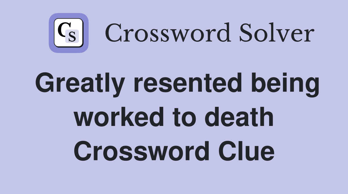 Greatly resented being worked to death Crossword Clue