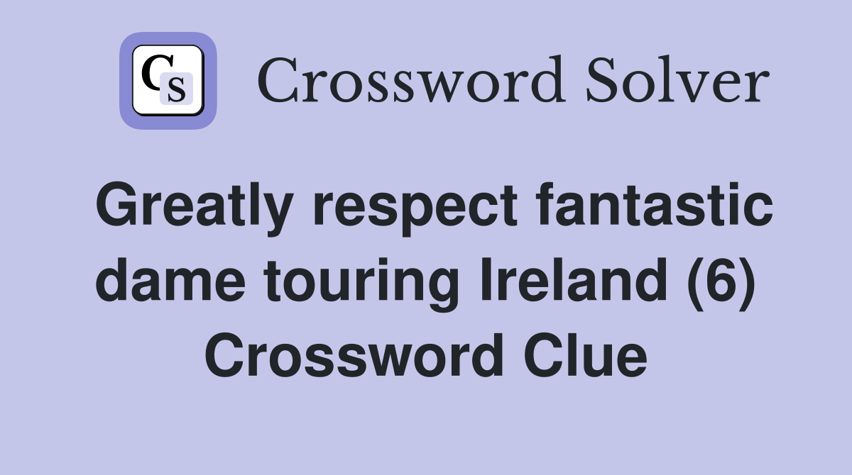 Greatly respect fantastic dame touring Ireland (6) Crossword Clue