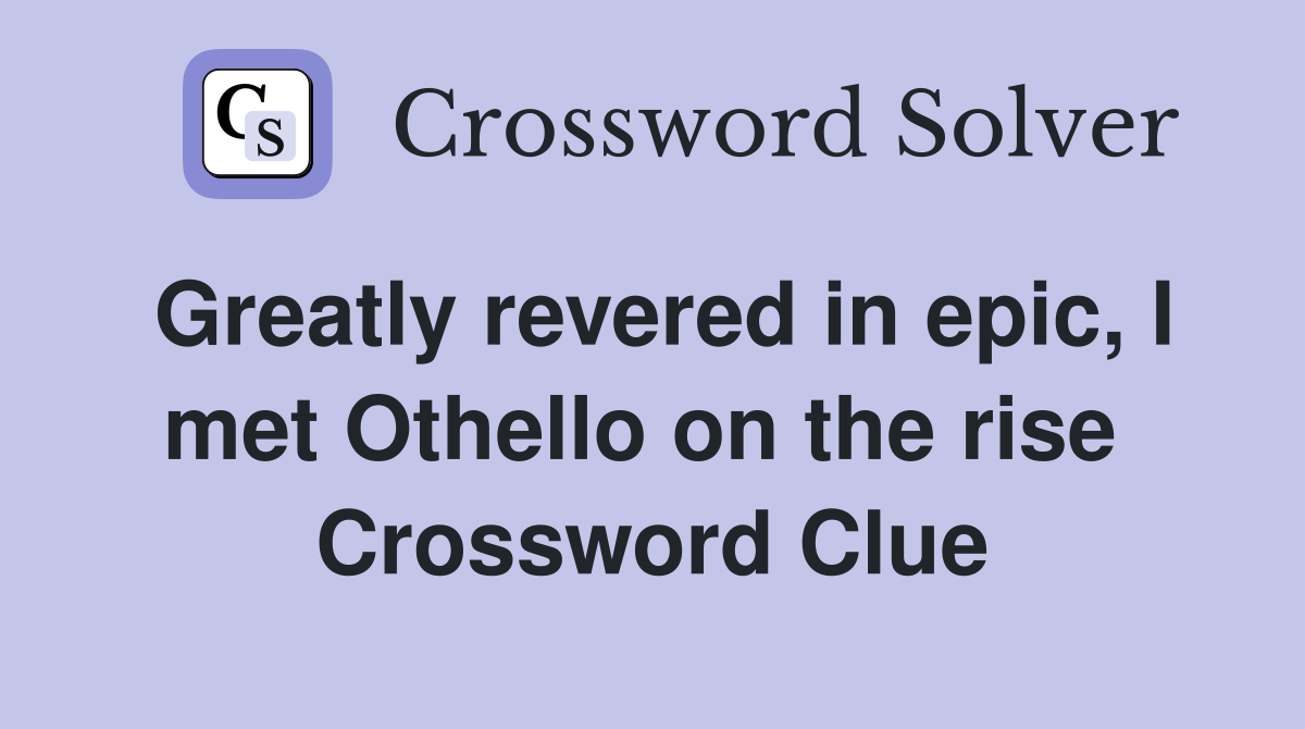 Greatly revered in epic, I met Othello on the rise  Crossword Clue