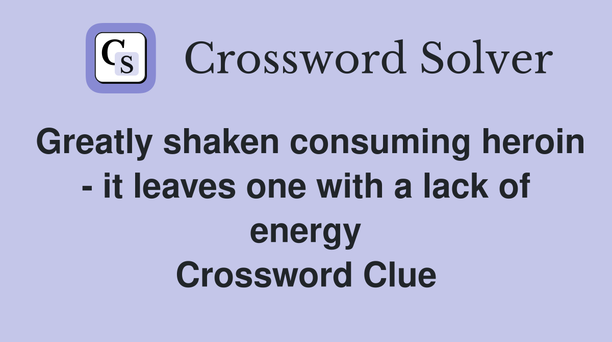Greatly shaken consuming heroin - it leaves one with a lack of energy Crossword Clue