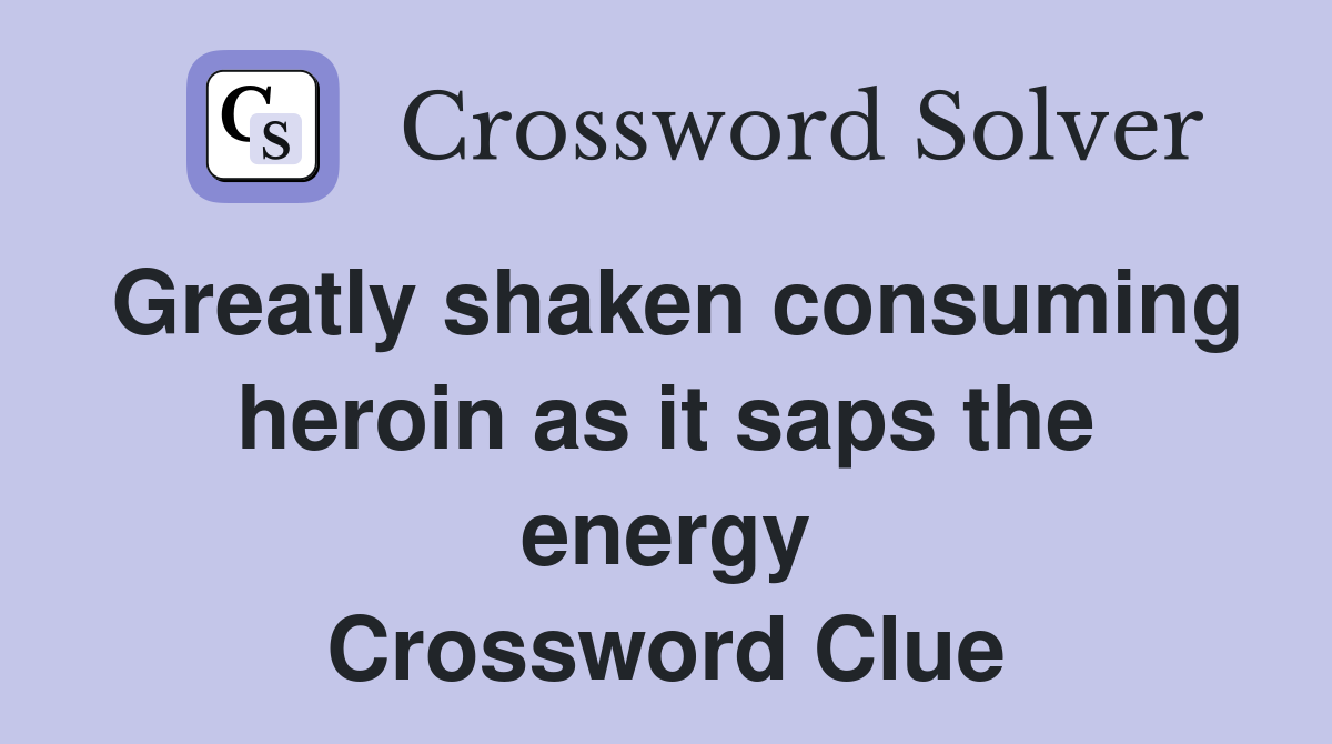Greatly shaken consuming heroin as it saps the energy Crossword Clue