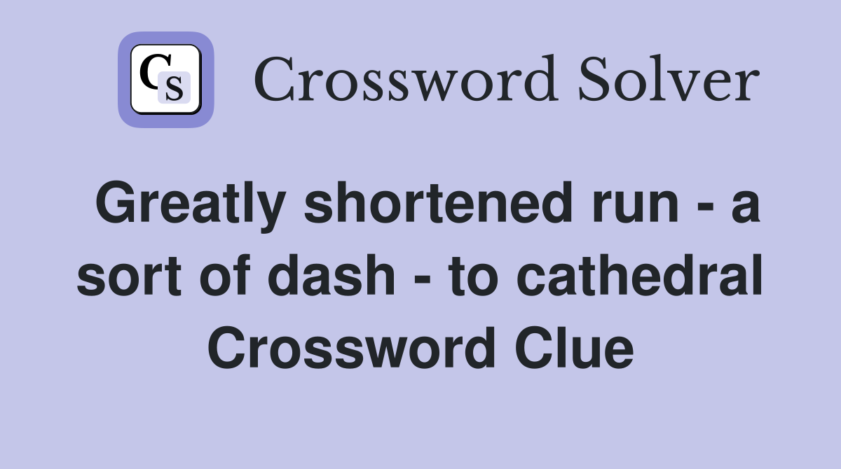 Greatly shortened run - a sort of dash - to cathedral Crossword Clue