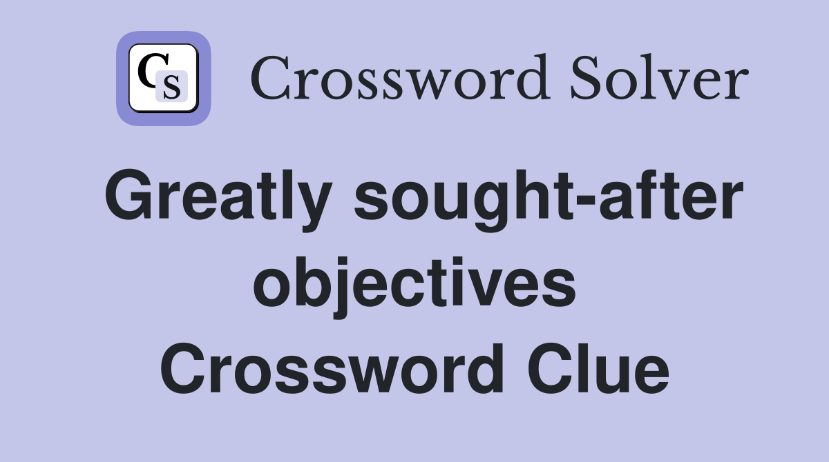 Greatly sought-after objectives Crossword Clue