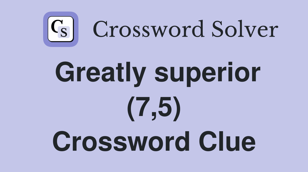 Greatly superior (7,5) Crossword Clue