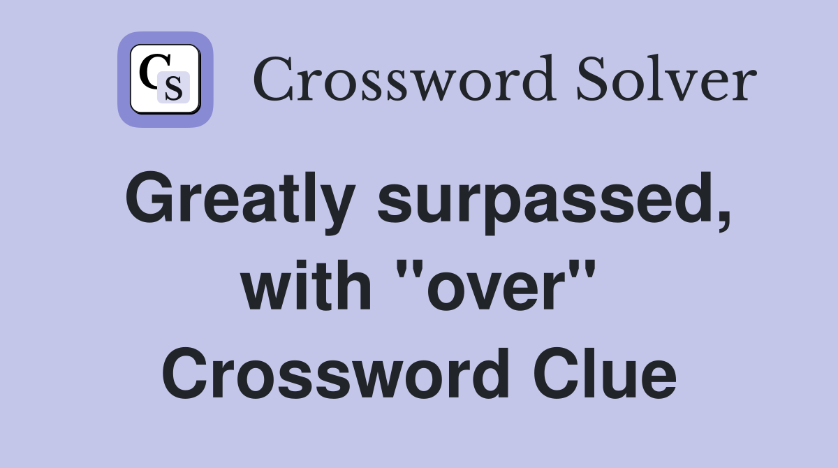 Greatly surpassed, with "over" Crossword Clue