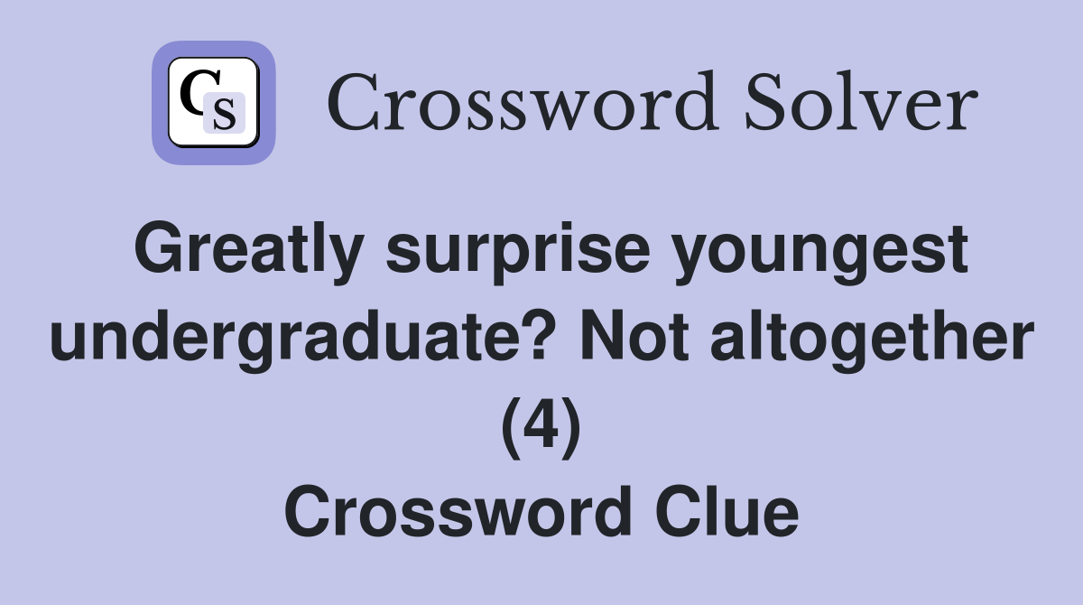Greatly surprise youngest undergraduate? Not altogether (4) Crossword Clue