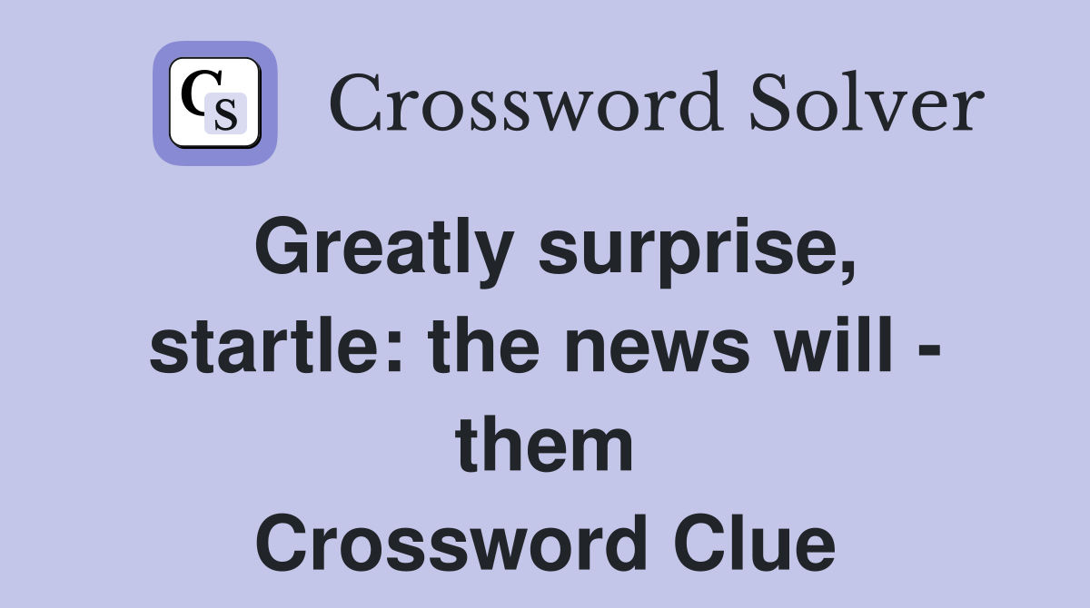 Greatly surprise, startle: the news will - them Crossword Clue