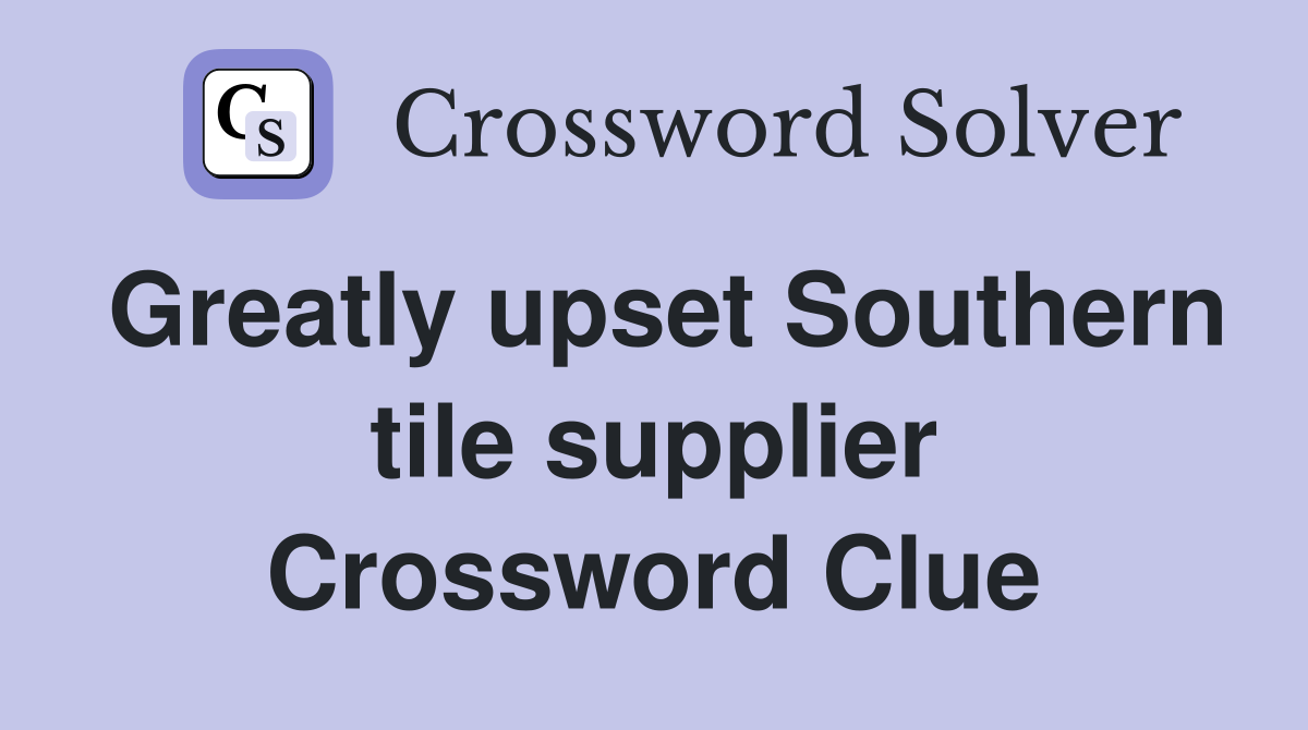 Greatly upset Southern tile supplier Crossword Clue