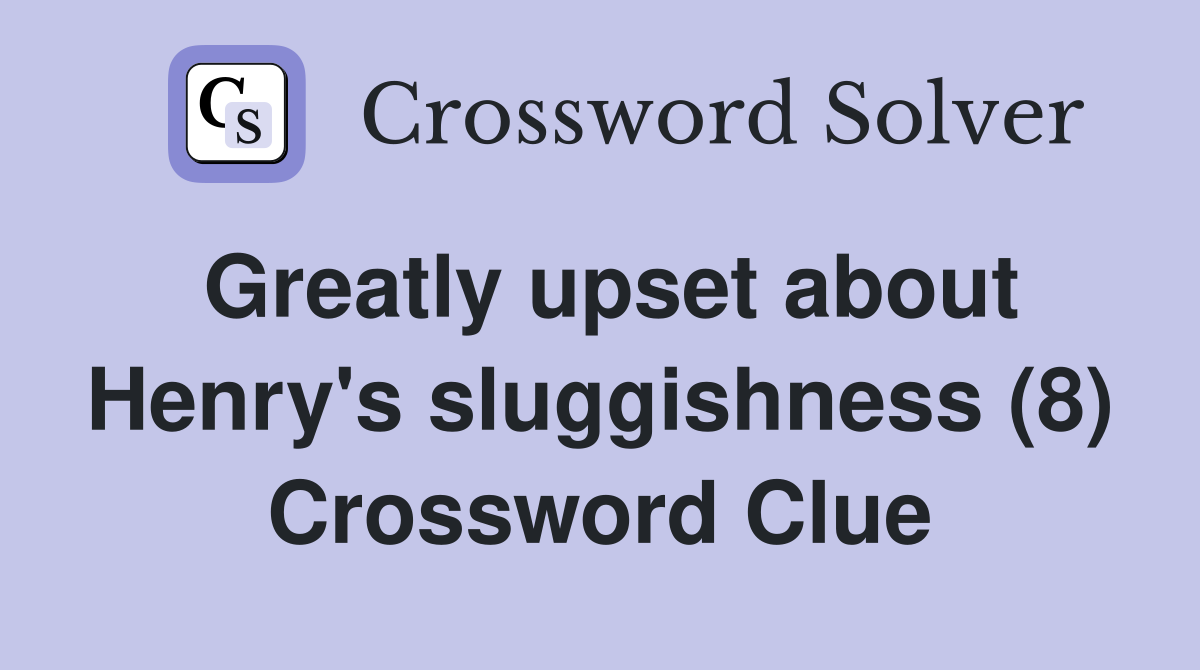 Greatly upset about Henry's sluggishness (8) Crossword Clue