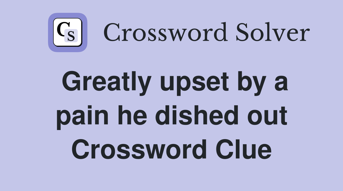 Greatly upset by a pain he dished out Crossword Clue