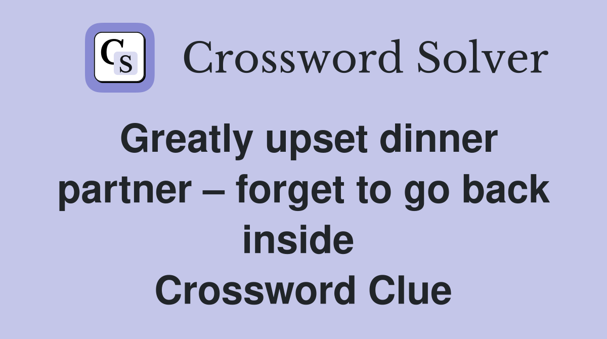 Greatly upset dinner partner – forget to go back inside  Crossword Clue